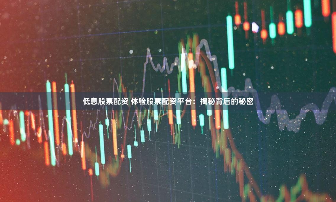 低息股票配资 体验股票配资平台：揭秘背后的秘密