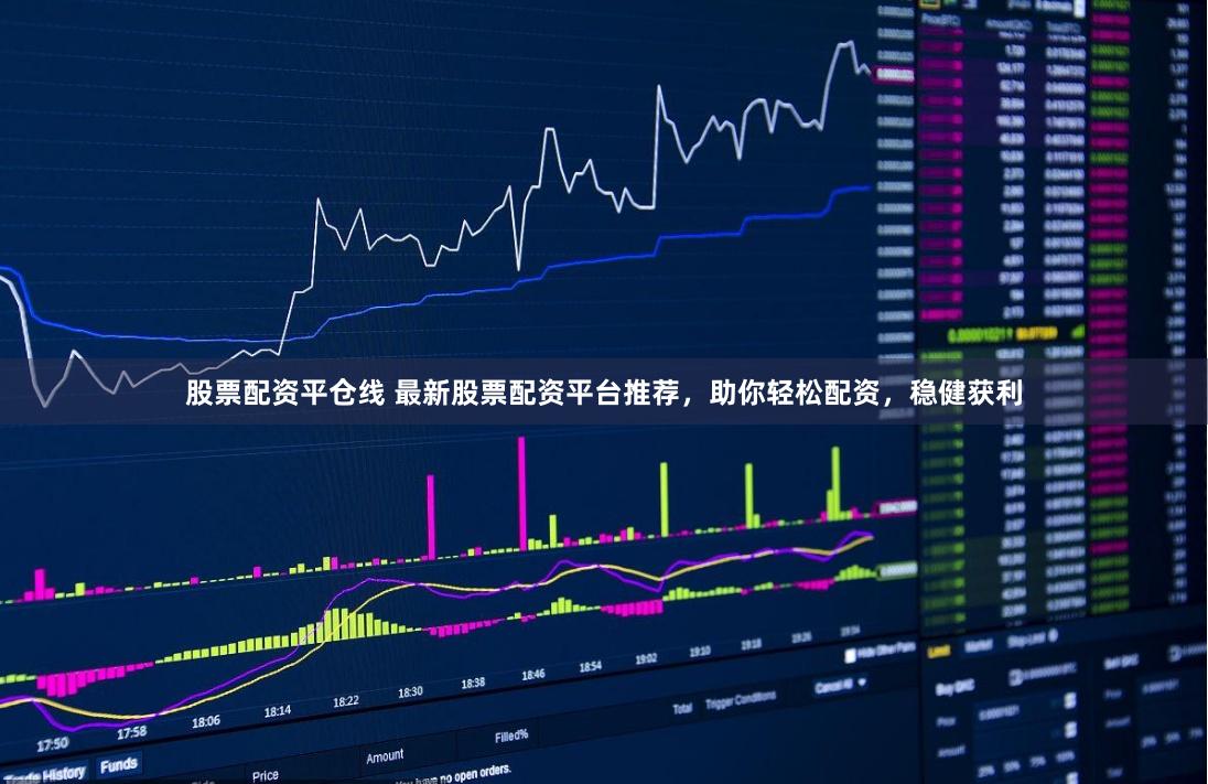 股票配资平仓线 最新股票配资平台推荐，助你轻松配资，稳健获利