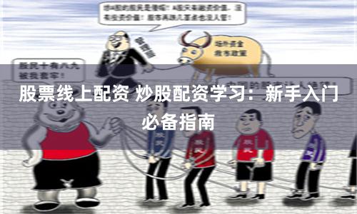股票线上配资 炒股配资学习：新手入门必备指南