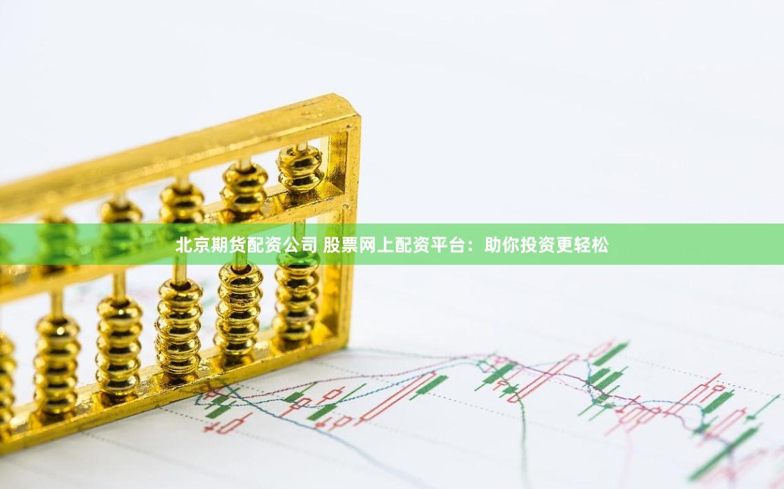 北京期货配资公司 股票网上配资平台：助你投资更轻松