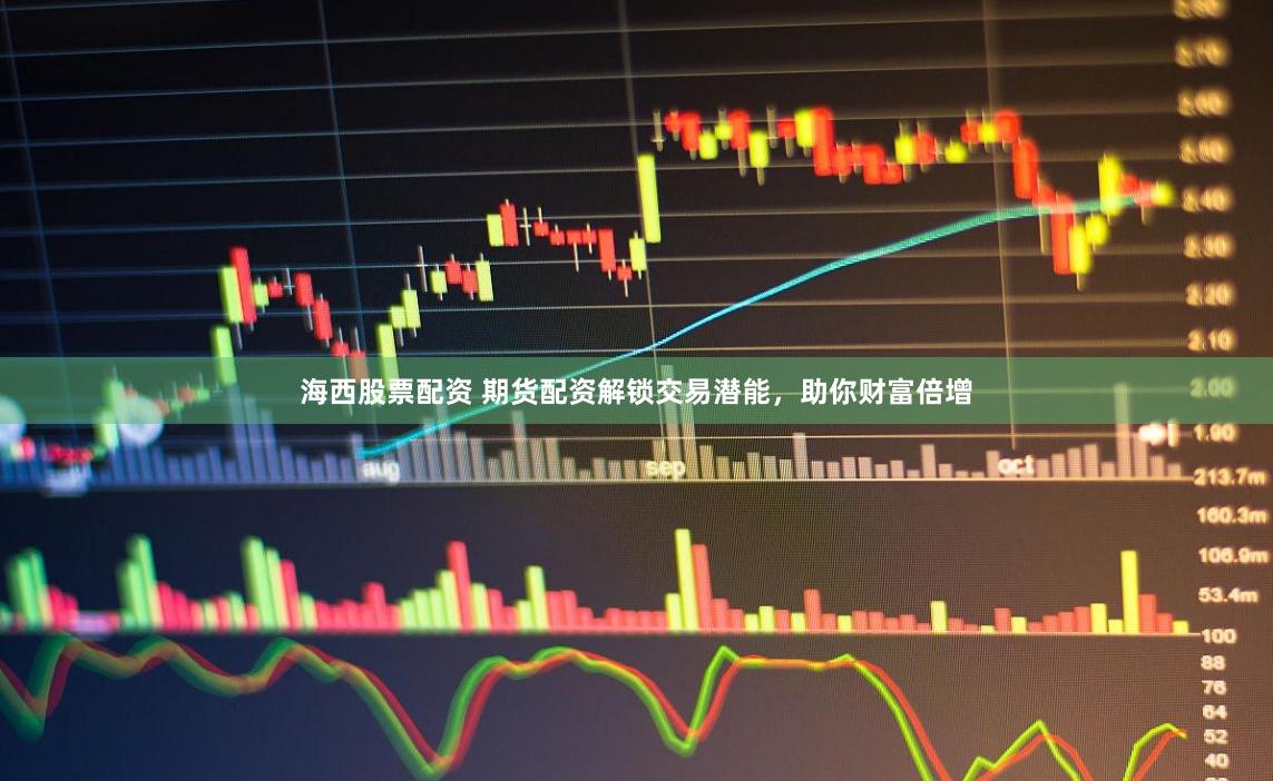 海西股票配资 期货配资解锁交易潜能，助你财富倍增