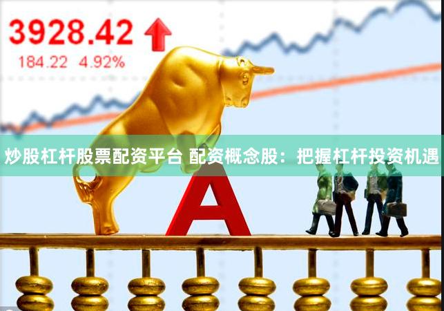 炒股杠杆股票配资平台 配资概念股：把握杠杆投资机遇