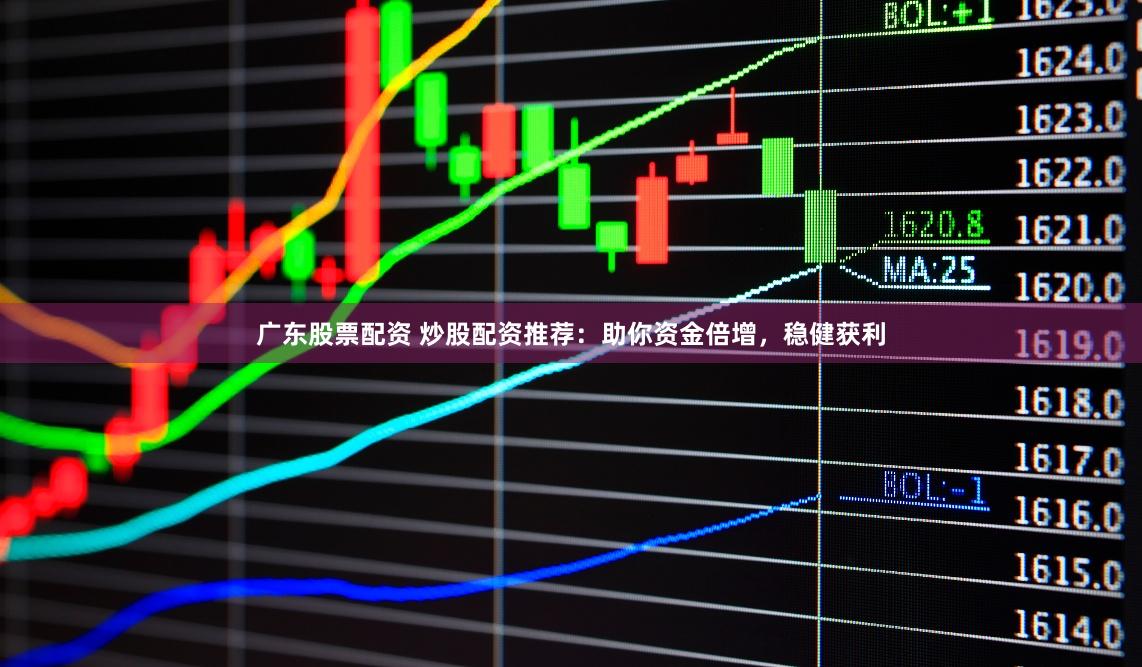 广东股票配资 炒股配资推荐：助你资金倍增，稳健获利