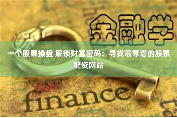 一个股票操盘 解锁财富密码：寻找最靠谱的股票配资网站