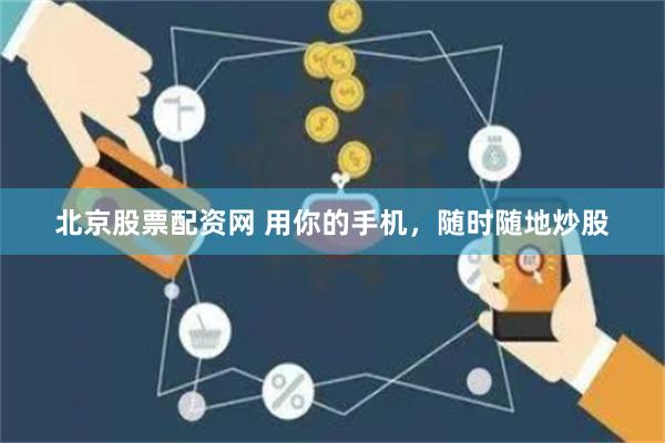 北京股票配资网 用你的手机，随时随地炒股