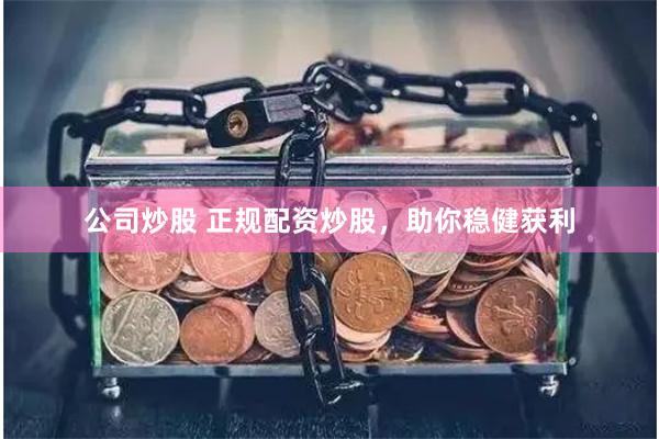 公司炒股 正规配资炒股，助你稳健获利