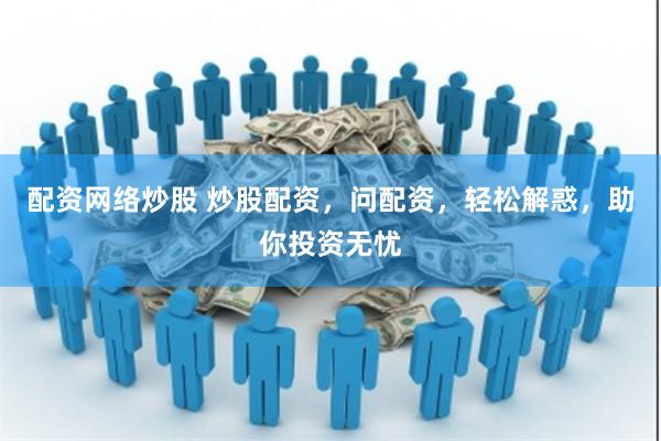配资网络炒股 炒股配资，问配资，轻松解惑，助你投资无忧