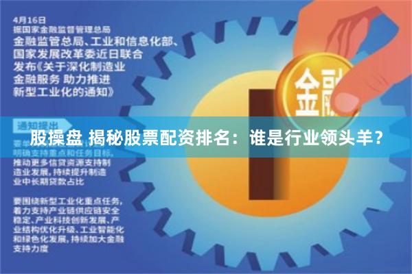 股操盘 揭秘股票配资排名：谁是行业领头羊？