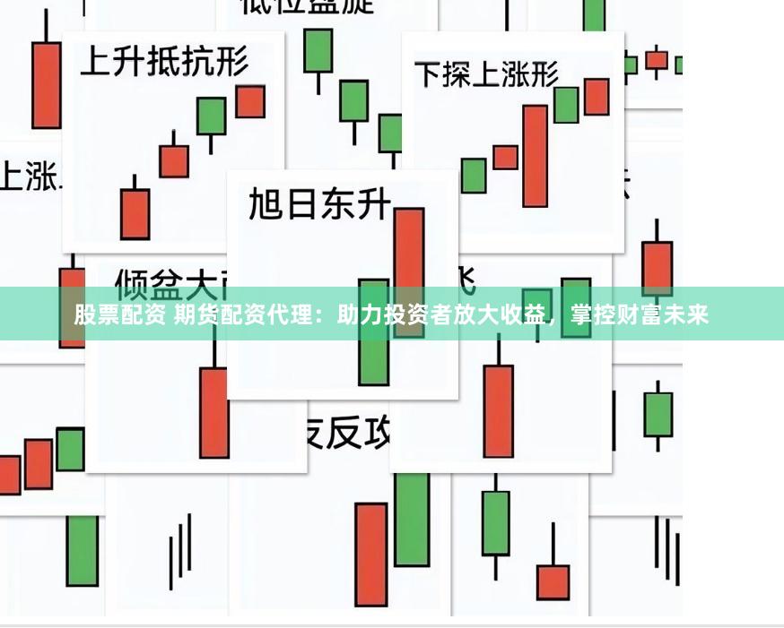 股票配资 期货配资代理：助力投资者放大收益，掌控财富未来