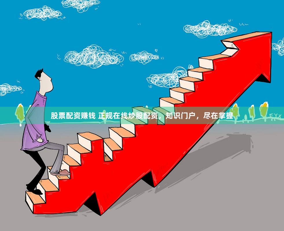 股票配资赚钱 正规在线炒股配资，知识门户，尽在掌握