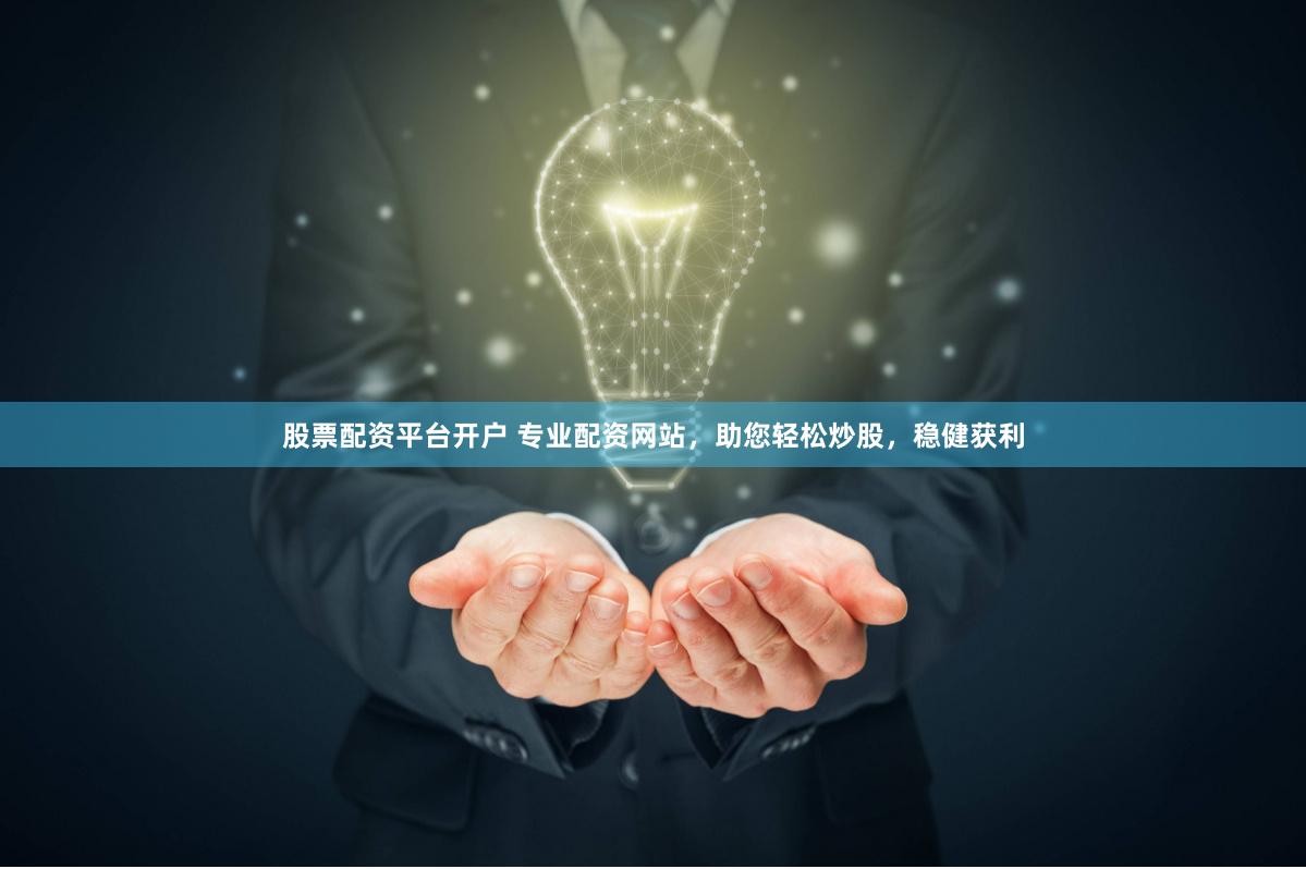 股票配资平台开户 专业配资网站，助您轻松炒股，稳健获利