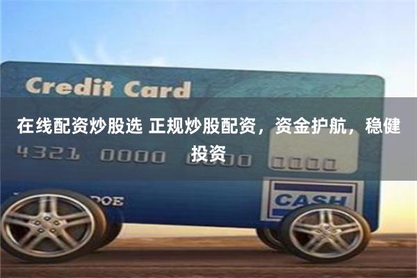在线配资炒股选 正规炒股配资，资金护航，稳健投资