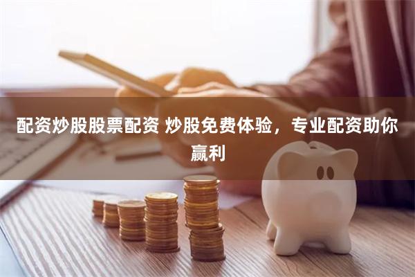 配资炒股股票配资 炒股免费体验，专业配资助你赢利