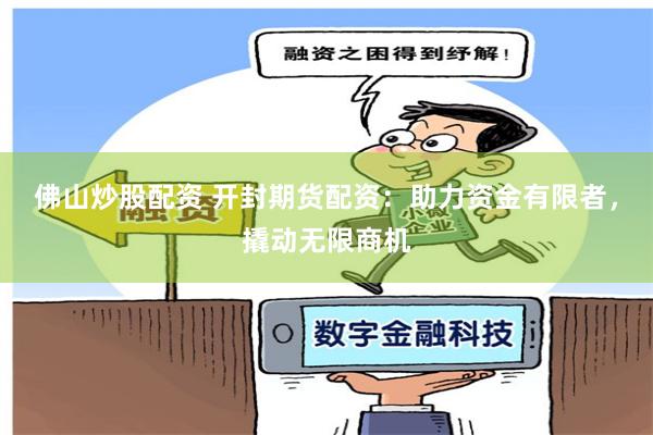 佛山炒股配资 开封期货配资：助力资金有限者，撬动无限商机