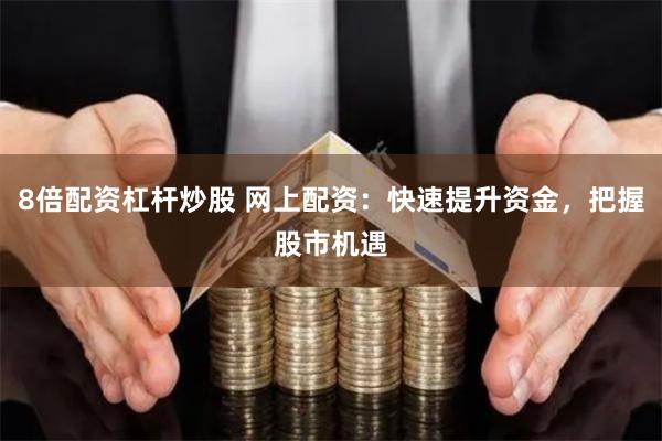 8倍配资杠杆炒股 网上配资:快速提升资金,把握股市机遇