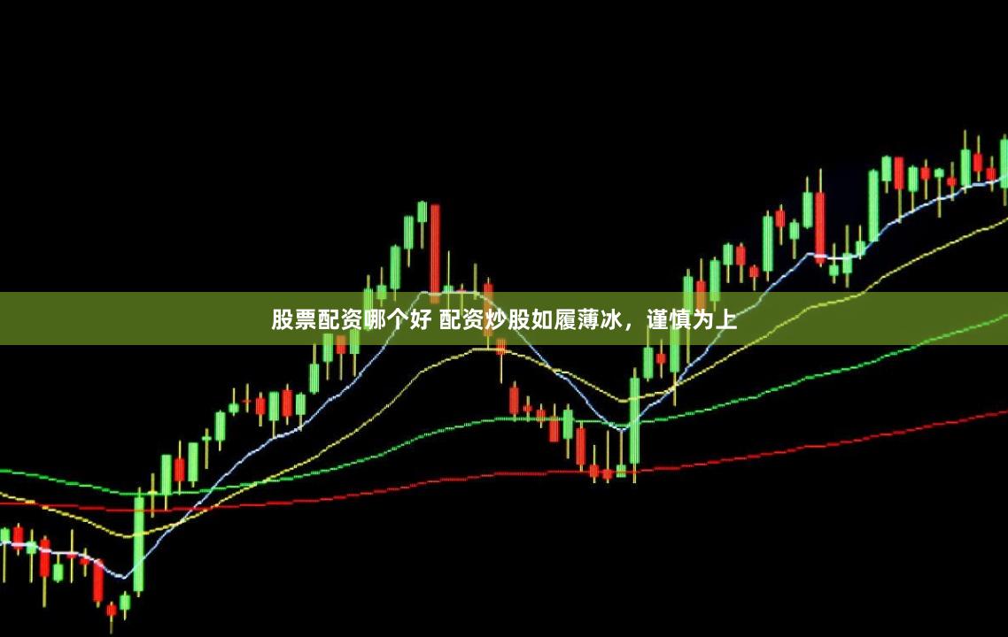 股票配资哪个好 配资炒股如履薄冰,谨慎为上