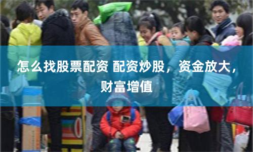 怎么找股票配资 配资炒股，资金放大，财富增值
