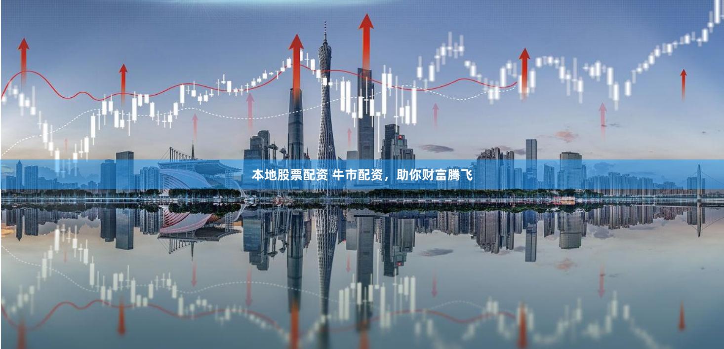 本地股票配资 牛市配资,助你财富腾飞