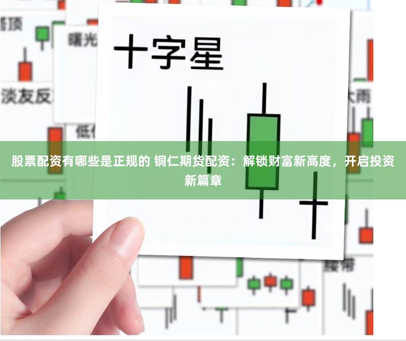 股票配资有哪些是正规的 铜仁期货配资:解锁财富新高度,开启投资新篇章