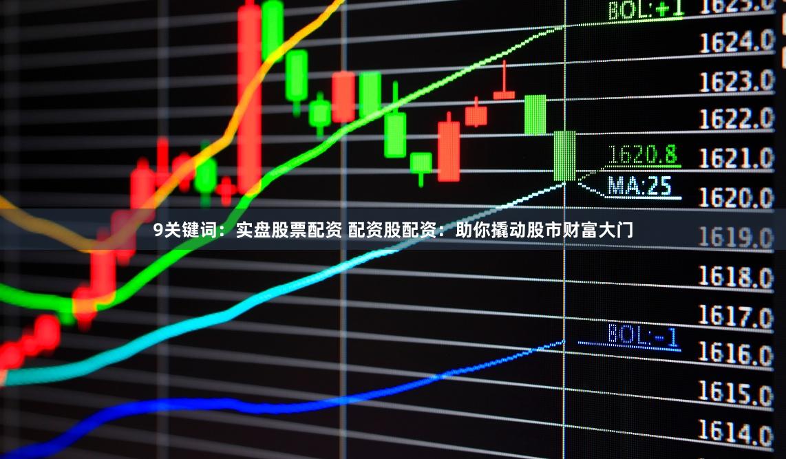 9关键词:实盘股票配资 配资股配资:助你撬动股市财富大门
