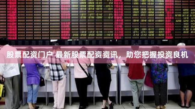股票配资门户 最新股票配资资讯,助您把握投资良机