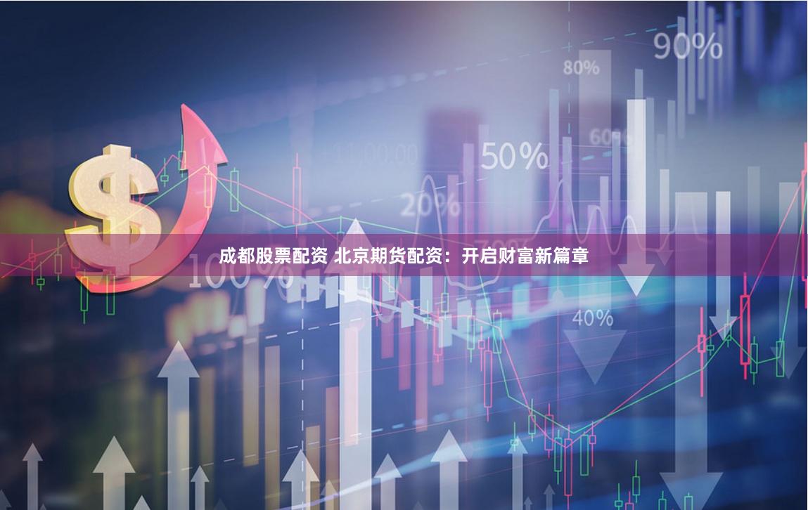 成都股票配资 北京期货配资：开启财富新篇章