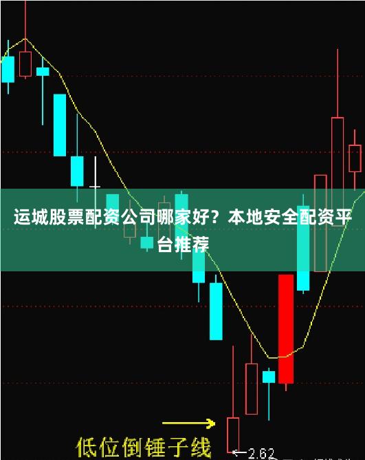 运城股票配资公司哪家好？本地安全配资平台推荐