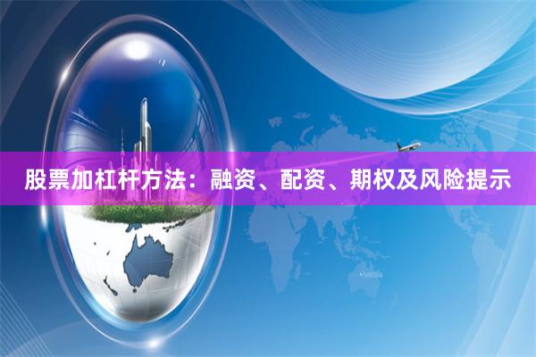 股票加杠杆方法：融资、配资、期权及风险提示