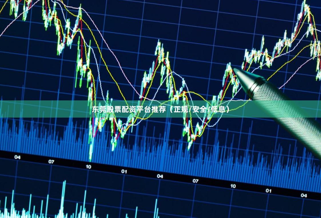 东莞股票配资平台推荐（正规/安全/低息）