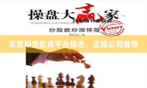 东莞期货配资平台排名，正规公司推荐