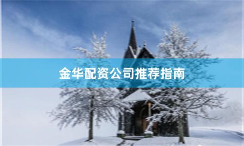 金华配资公司推荐指南