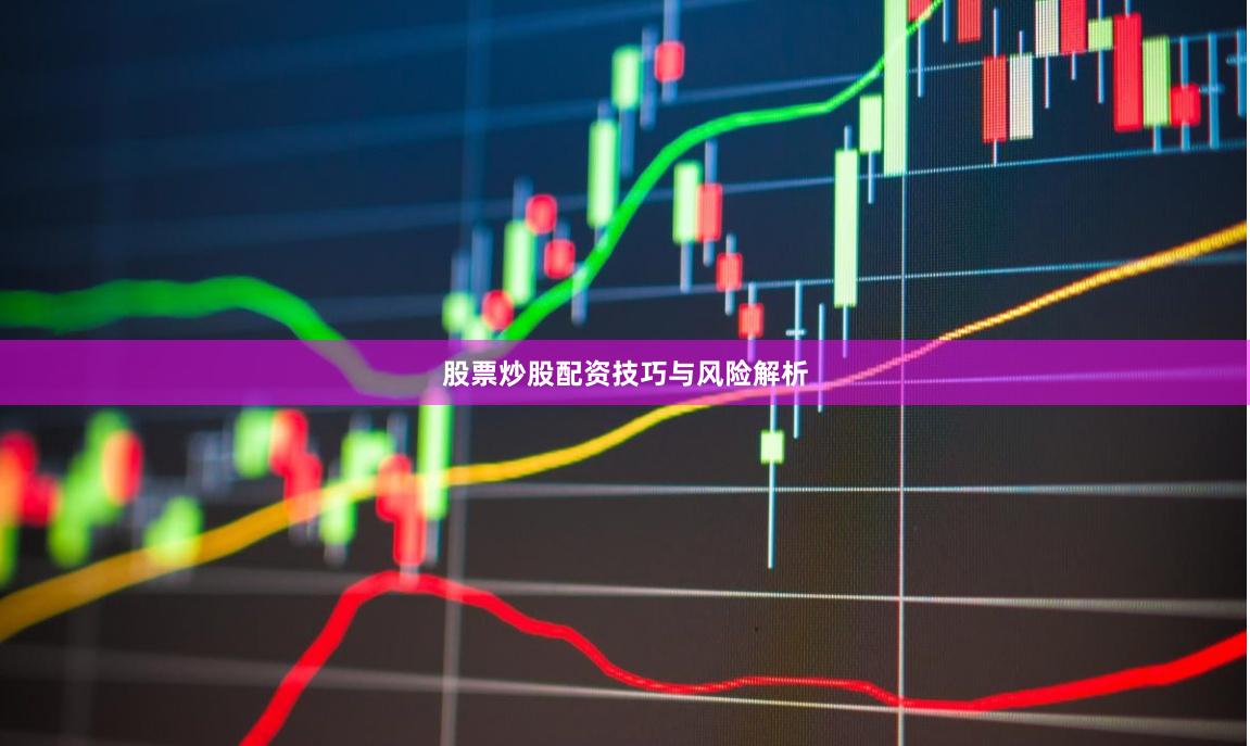 股票炒股配资技巧与风险解析