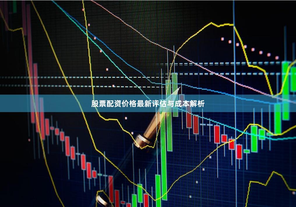 股票配资价格最新评估与成本解析