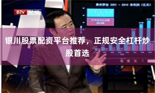 银川股票配资平台推荐，正规安全杠杆炒股首选