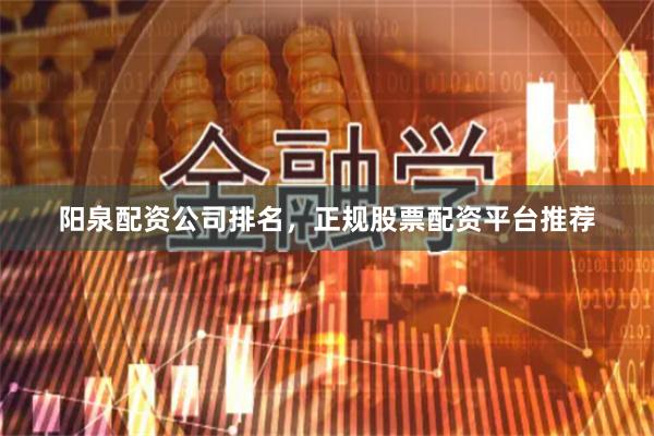 阳泉配资公司排名，正规股票配资平台推荐