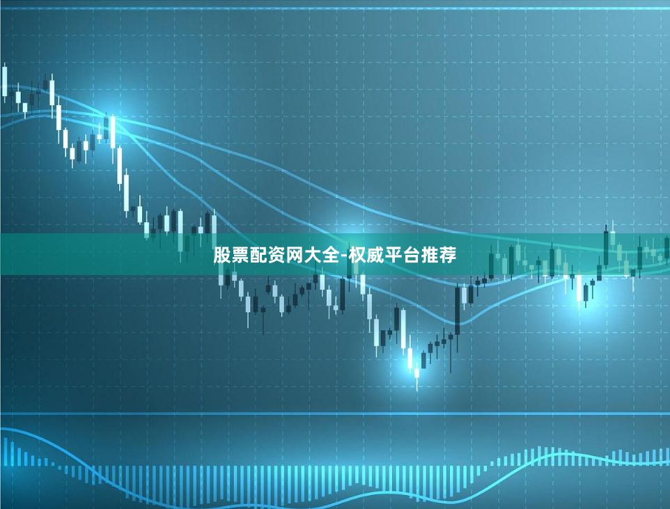 股票配资网大全-权威平台推荐