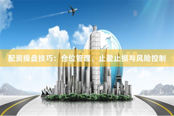 配资操盘技巧:仓位管理、止盈止损与风险控制