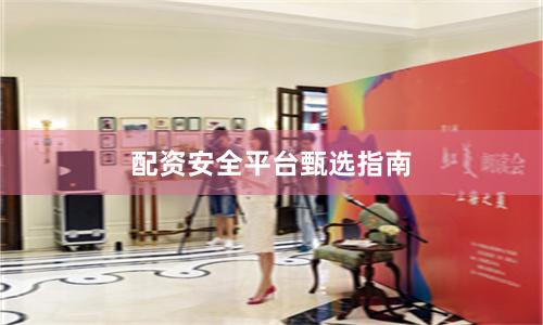 配资安全平台甄选指南