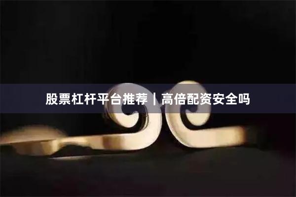 股票杠杆平台推荐｜高倍配资安全吗