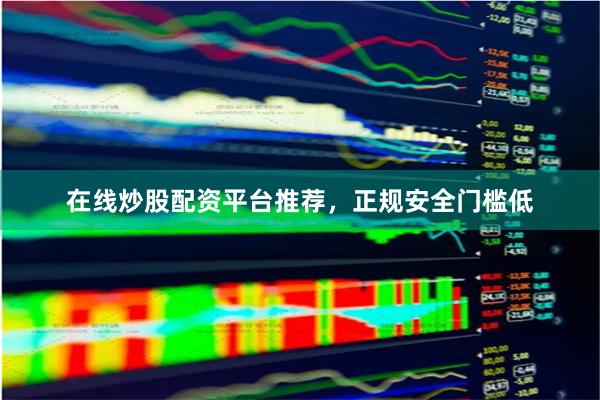 在线炒股配资平台推荐，正规安全门槛低