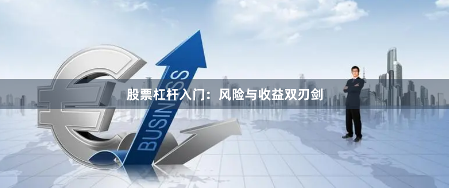 股票杠杆入门：风险与收益双刃剑