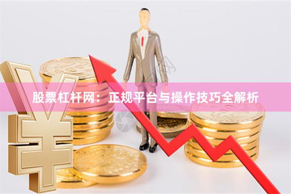 股票杠杆网：正规平台与操作技巧全解析