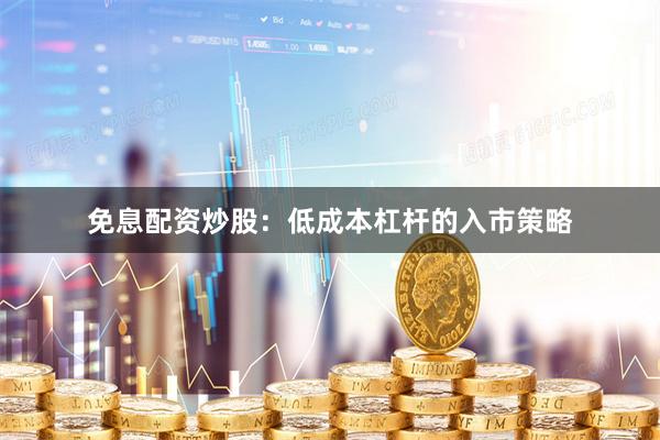 免息配资炒股：低成本杠杆的入市策略