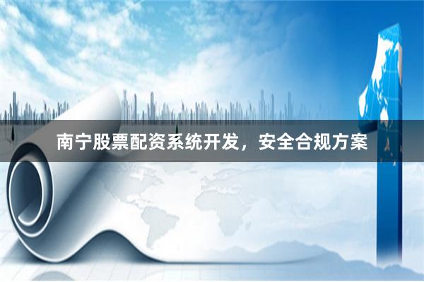 南宁股票配资系统开发,安全合规方案