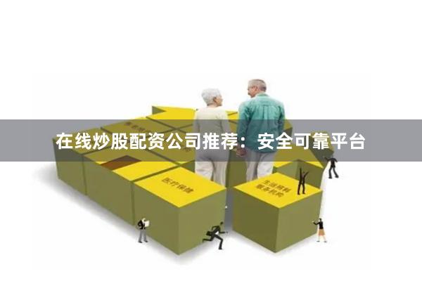 在线炒股配资公司推荐:安全可靠平台