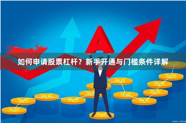 如何申请股票杠杆？新手开通与门槛条件详解