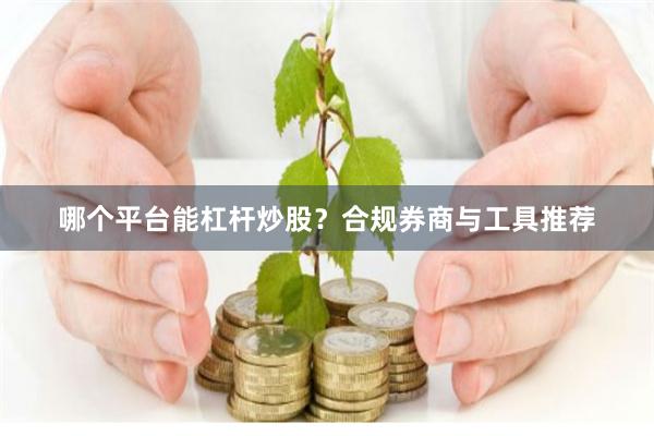 哪个平台能杠杆炒股？合规券商与工具推荐