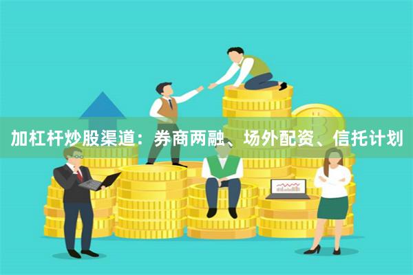 加杠杆炒股渠道：券商两融、场外配资、信托计划