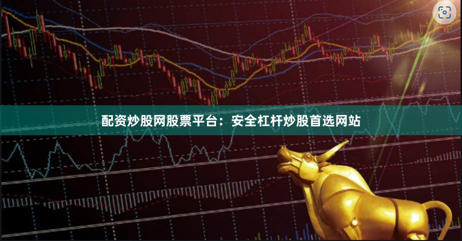 配资炒股网股票平台:安全杠杆炒股首选网站