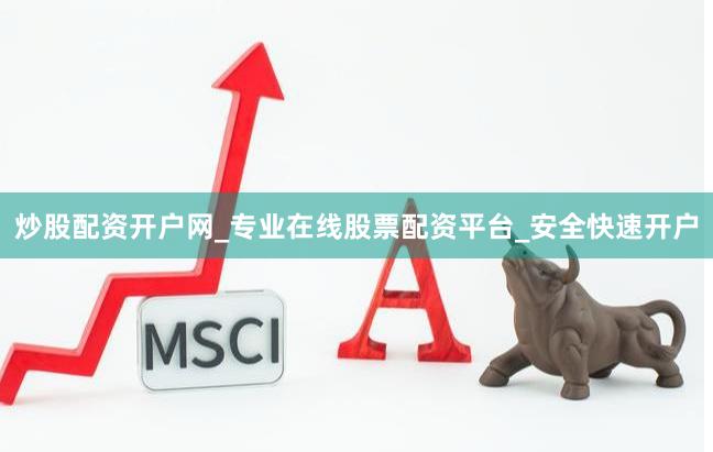 炒股配资开户网_专业在线股票配资平台_安全快速开户